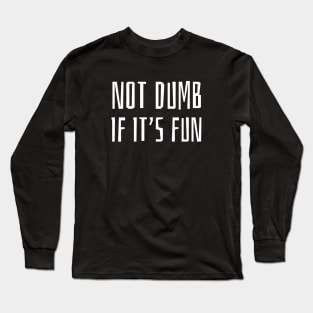 Not Dumb If It's Fun Long Sleeve T-Shirt